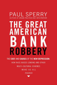 Title: The Great American Bank Robbery: The Unauthorized Report about What Really Caused the Great Recession, Author: Paul Sperry