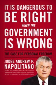 Title: It Is Dangerous to Be Right When the Government Is Wrong: The Case for Personal Freedom, Author: Andrew P. Napolitano