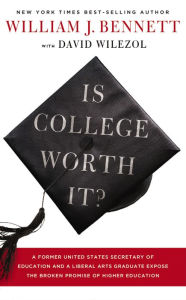 Title: Is College Worth It?: A Former United States Secretary of Education and a Liberal Arts Graduate Expose the Broken Promise of Higher Education, Author: William J. Bennett