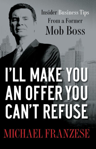 I'll Make You an Offer Can't Refuse: Insider Business Tips from a Former Mob Boss