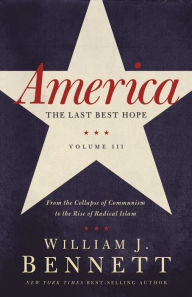 Title: America: The Last Best Hope (Volume III): From the Collapse of Communism to the Rise of Radical Islam, Author: William J. Bennett