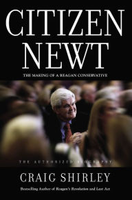 Title: Citizen Newt: The Making of a Reagan Conservative, Author: Craig Shirley
