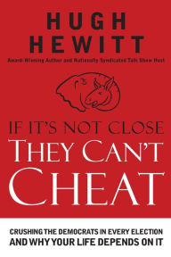 Title: If It's Not Close, They Can't Cheat: Crushing the Democrats in Every Election and Why Your Life Depends on It, Author: Hugh Hewitt