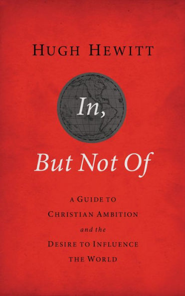 In, But Not Of Revised and Updated: A Guide to Christian Ambition the Desire Influence World