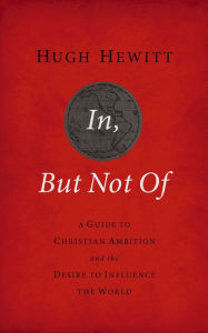 Title: In, But Not Of: A Guide to Christian Ambition and the Desire to Influence the World, Author: Hugh Hewitt