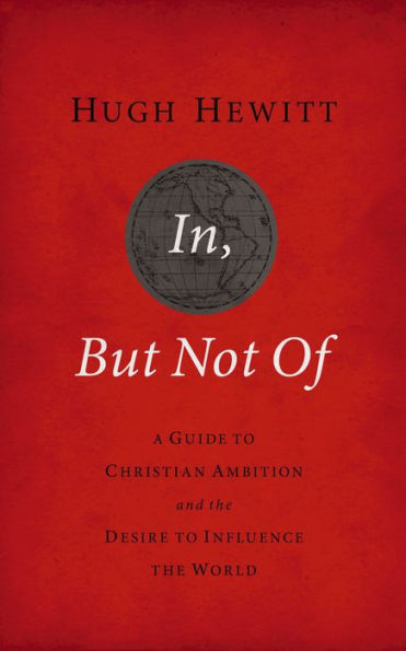 In, But Not Of: A Guide to Christian Ambition and the Desire to Influence the World