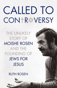 Title: Called to Controversy: The Unlikely Story of Moishe Rosen and the Founding of Jews for Jesus, Author: Ruth Rosen