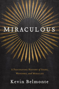 Title: Miraculous: A Fascinating History of Signs, Wonders, and Miracles, Author: Kevin Belmonte