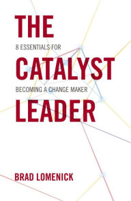 Title: The Catalyst Leader: 8 Essentials for Becoming a Change Maker, Author: Brad Lomenick