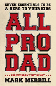 Title: All Pro Dad: Seven Essentials to Be a Hero to Your Kids, Author: Mark Merrill