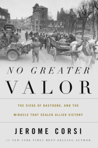 Title: No Greater Valor: The Siege of Bastogne and the Miracle That Sealed Allied Victory, Author: Jerome Corsi