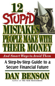Title: 12 Stupid Mistakes People Make with Their Money: A Step-by-Step Guide to a Secure Financial Future, Author: Dan Benson