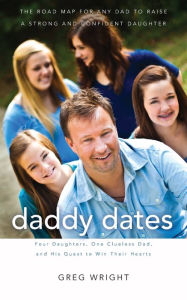 Title: Daddy Dates: Four Daughters, One Clueless Dad, and His Quest to Win Their Hearts: The Road Map for Any Dad to Raise a Strong and Confident Daughter, Author: Greg Wright