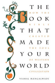 Title: The Book that Made Your World: How the Bible Created the Soul of Western Civilization, Author: Vishal Mangalwadi