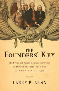 Title: The Founders' Key: The Divine and Natural Connection Between the Declaration and the Constitution and What We Risk by Losing It, Author: Larry Arnn