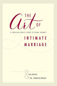 Title: The Art of Intimate Marriage: A Christian Couple's Guide to Sexual Intimacy, Author: Tim and Dr. Jennifer Konzen