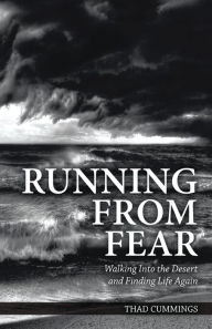 Title: Running From Fear: Walking Into the Desert and Finding Life Again, Author: Thad Cummings