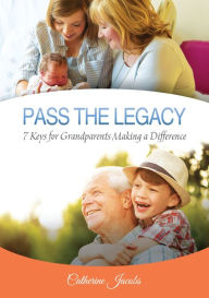 Title: PASS THE LEGACY: 7 Keys for Grandparents Making a Difference, Author: Catherine Jacobs