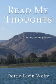 Title: Read My Thoughts: Finding GOD in my everyday, Author: Dottie Levin Wolfe