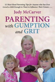 Title: Parenting with Gumption and Grit: 52 Must-Read Parenting Tips for Anyone Who Has Ever Loved a Child Enough to Want to Influence Their Future. . ., Author: Judy McCarver