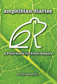 Title: Amphibian Diaries: A Field Guide for Truth-Seekers, Author: John Hansel Jr.