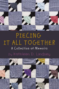Title: Piecing It All Together: A Collection of Memoirs, Author: Kathleen Lindsey