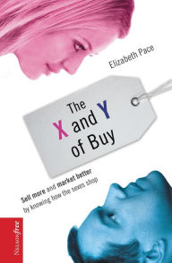 Title: The X and Y of Buy: Sell More and Market Better by Knowing How the Sexes Shop (NelsonFree), Author: Elizabeth Pace