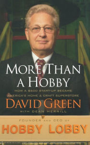 Title: More Than a Hobby: How a $600 Startup Became America's Home and Craft Superstore, Author: David Green