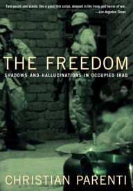 Title: The Freedom: Shadows And Hallucinations in Occupied Iraq, Author: Christian Parenti