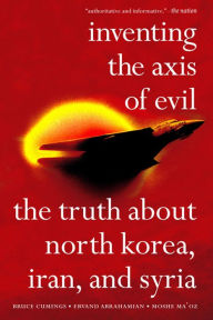 Title: Inventing the Axis of Evil: The Truth about North Korea, Iran, and Syria, Author: Bruce Cumings