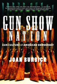 Title: Gun Show Nation: Gun Culture And American Democracy, Author: Joan Burbick
