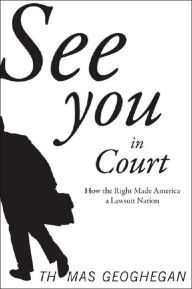 Title: See You in Court: How the Right Made America a Lawsuit Nation, Author: Thomas Geoghegan