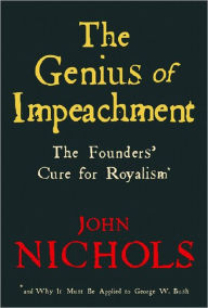 Title: Genius of Impeachment: The Founders' Cure for Royalism and Why it Must be Applied to George W. Bush, Author: John Nichols