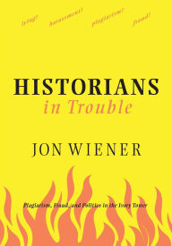 Title: Historians in Trouble: Plagiarism, Fraud, and Politics in the Ivory Tower, Author: Jon Wiener
