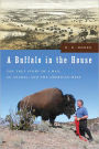 Buffalo in the House: The True Story of a Man, an Animal, and the American West