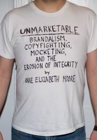 Title: Unmarketable: Brandalism, Copyfighting, Mocketing, and the Erosion of Integrity, Author: Anne Elizabeth Moore