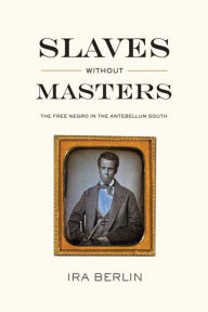 Title: Slaves Without Masters: The Free Negro in the Antebellum South, Author: Ira Berlin