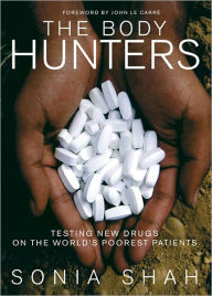 Title: The Body Hunters: Testing New Drugs on the World's Poorest Patients, Author: Sonia Shah
