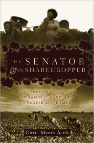 Title: Senator and the Sharecropper: The Freedom Struggles of James O. Eastland and Fannie Lou Hamer, Author: Chris Myers Asch