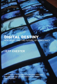 Title: Digital Destiny: New Media and the Future of Democracy, Author: Jeff Chester