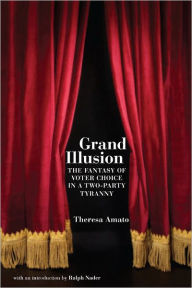 Title: Grand Illusion: The Myth of Voter Choice in a Two-Party Tyranny, Author: Theresa Amato
