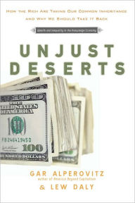 Title: Unjust Deserts: How the Rich Are Taking Our Common Inheritance and Why We Should Take It Back, Author: Gar Alperovitz