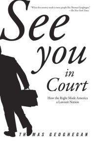 Title: See You in Court: How the Right Made America a Lawsuit Nation, Author: Thomas Geoghegan