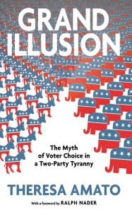 Title: Grand Illusion: The Myth of Voter Choice in a Two-Party Tyranny, Author: Theresa Amato