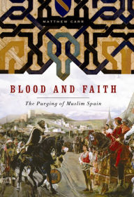 Title: Blood and Faith: The Purging of Muslim Spain, Author: Matthew Carr