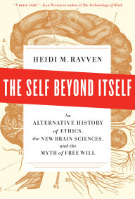 Title: The Self Beyond Itself: An Alternative History of Ethics, the New Brain Sciences, and the Myth of Free Will, Author: Heidi M. Ravven