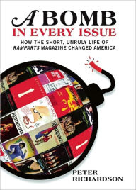 Title: A Bomb in Every Issue: How the Short, Unruly Life of Ramparts Magazine Changed America, Author: Peter Richardson