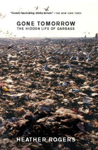 Title: Gone Tomorrow: The Hidden Life of Garbage, Author: Heather Rogers