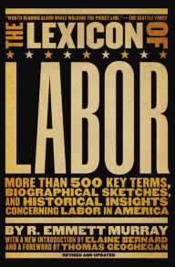 Title: The Lexicon of Labor: More Than 500 Key Terms, Biographical Sketches, and Historical Insights Concerning Labor in America, Author: R. Emmett Murray