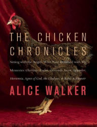 Title: The Chicken Chronicles: Sitting with the Angels Who Have Returned with My Memories: Glorious, Rufus, Gertrude Stein, Splendor, Hortensia, Agnes of God, The Gladyses, & Babe: A Memoir, Author: Alice Walker